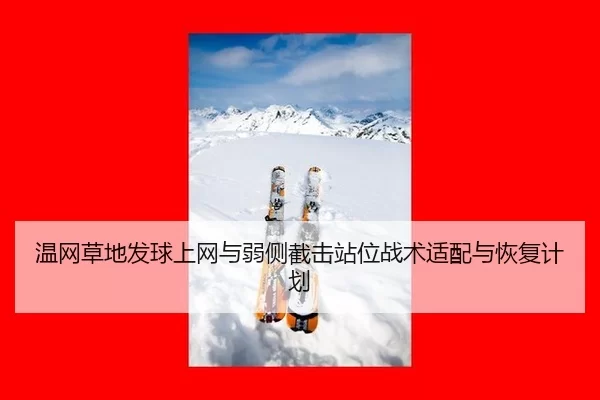 温网草地发球上网与弱侧截击站位战术适配与恢复计划
